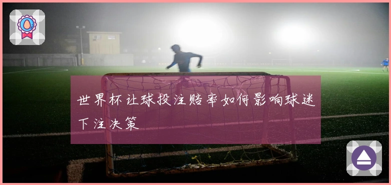 世界杯让球投注赔率如何影响球迷下注决策