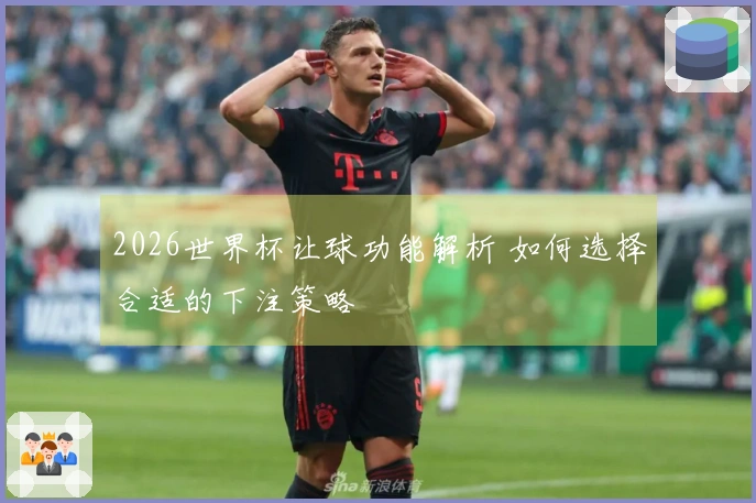 2026世界杯让球功能解析 如何选择合适的下注策略