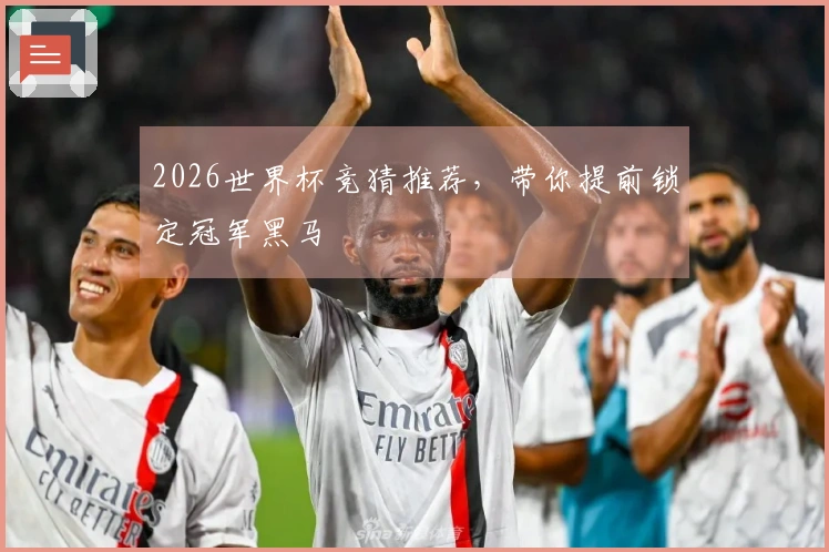 2026世界杯竞猜推荐，带你提前锁定冠军黑马