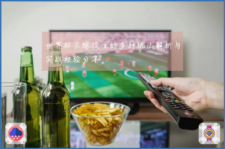 世界杯买球投注的多种玩法解析与实战经验分享