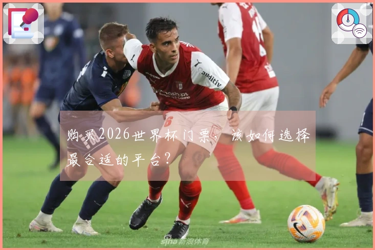 购买2026世界杯门票，该如何选择最合适的平台？