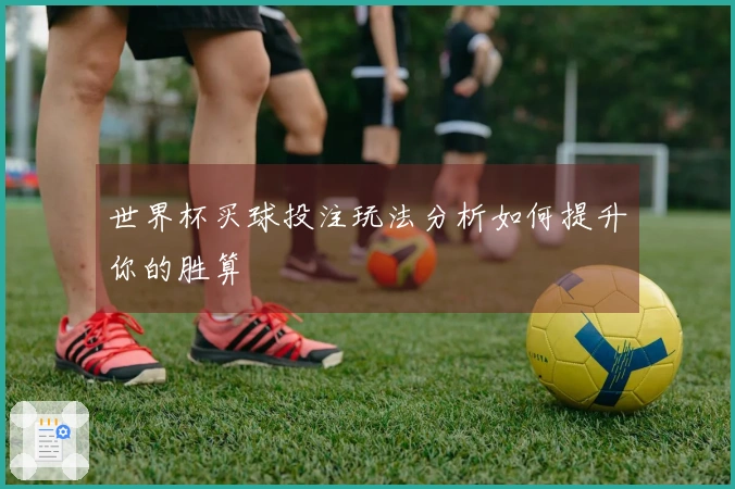 世界杯买球投注玩法分析如何提升你的胜算
